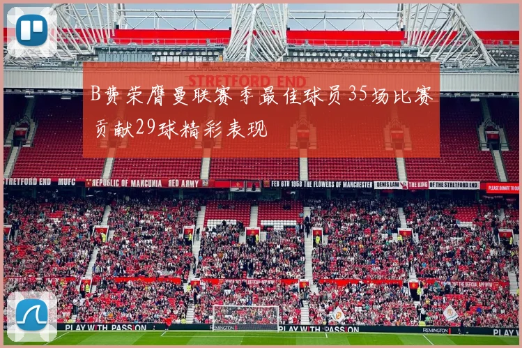 B费荣膺曼联赛季最佳球员35场比赛贡献29球精彩表现