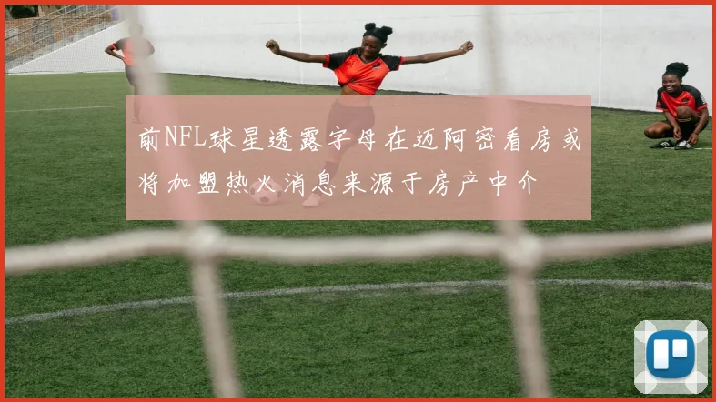 前NFL球星透露字母在迈阿密看房或将加盟热火消息来源于房产中介