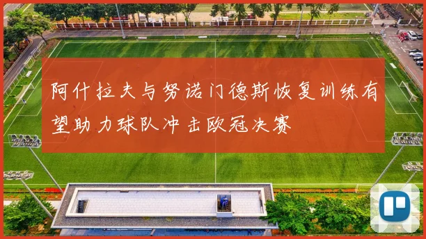 阿什拉夫与努诺门德斯恢复训练有望助力球队冲击欧冠决赛