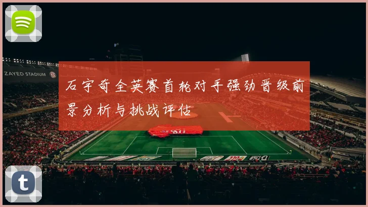 石宇奇全英赛首轮对手强劲晋级前景分析与挑战评估
