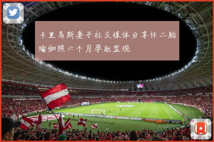 卡里乌斯妻子社交媒体分享怀二胎瑜伽照六个月孕肚显现