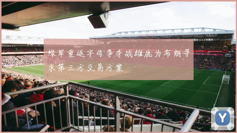 绿军重返字母争夺战雄鹿为布朗寻求第三方交易方案