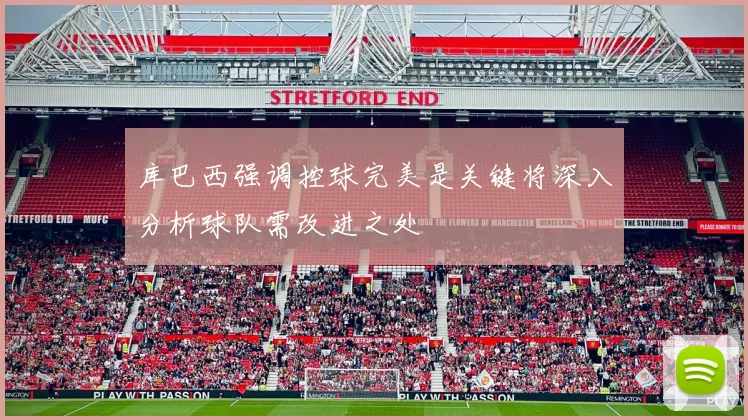 库巴西强调控球完美是关键将深入分析球队需改进之处
