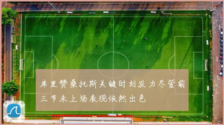 库里赞桑托斯关键时刻发力尽管前三节未上场表现依然出色