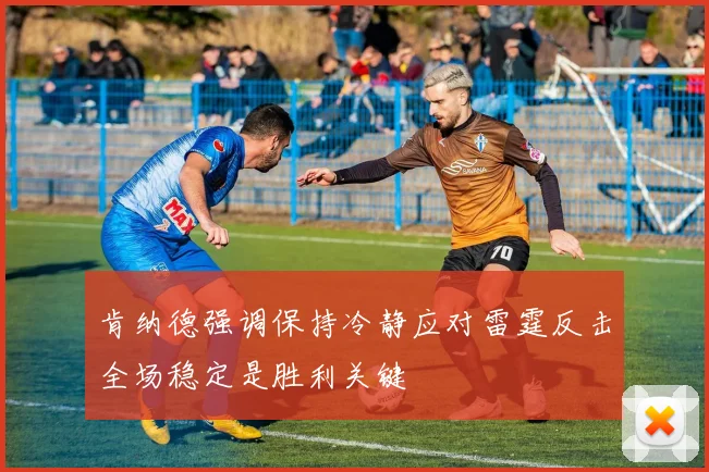 肯纳德强调保持冷静应对雷霆反击全场稳定是胜利关键