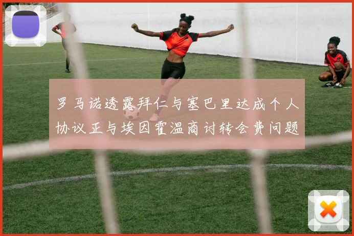 罗马诺透露拜仁与塞巴里达成个人协议正与埃因霍温商讨转会费问题