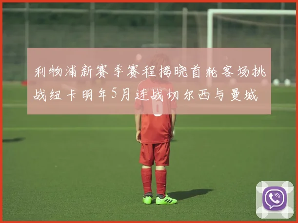 利物浦新赛季赛程揭晓首轮客场挑战纽卡明年5月连战切尔西与曼城
